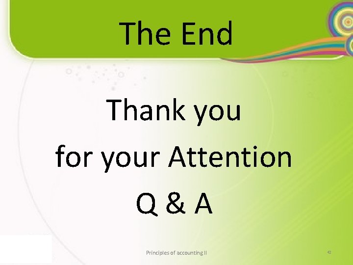 The End Thank you for your Attention Q & A Principles of accounting II