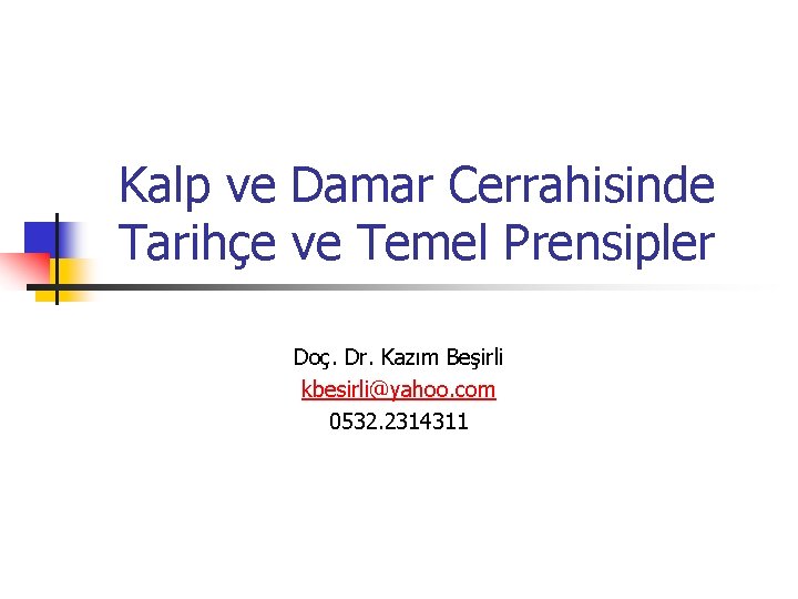 Kalp ve Damar Cerrahisinde Tarihçe ve Temel Prensipler Doç. Dr. Kazım Beşirli kbesirli@yahoo. com