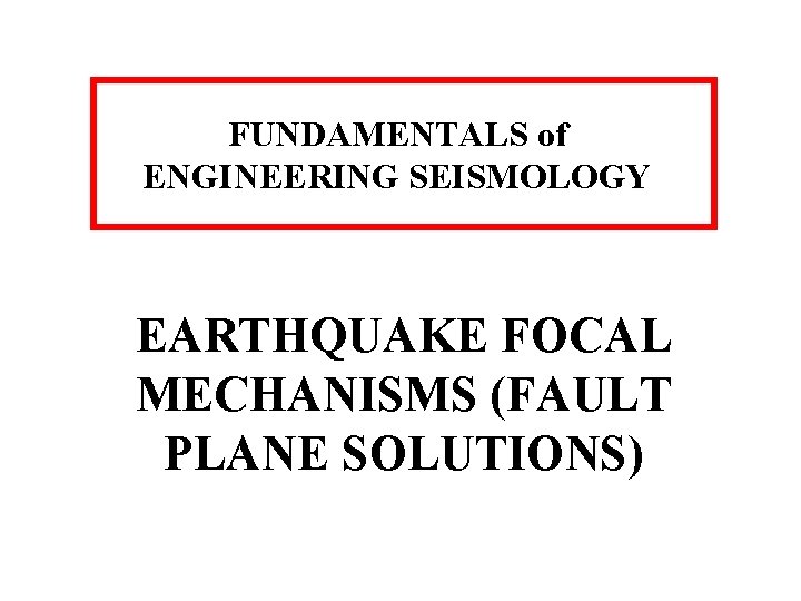 FUNDAMENTALS of ENGINEERING SEISMOLOGY EARTHQUAKE FOCAL MECHANISMS (FAULT PLANE SOLUTIONS) 