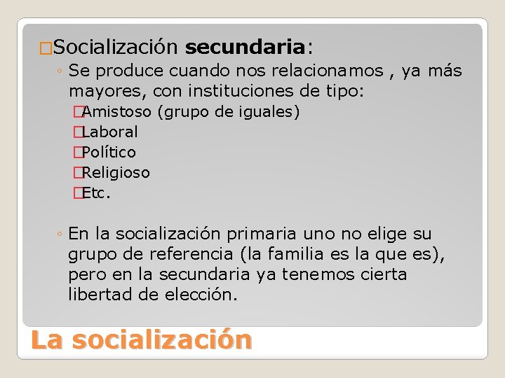 �Socialización secundaria: ◦ Se produce cuando nos relacionamos , ya más mayores, con instituciones