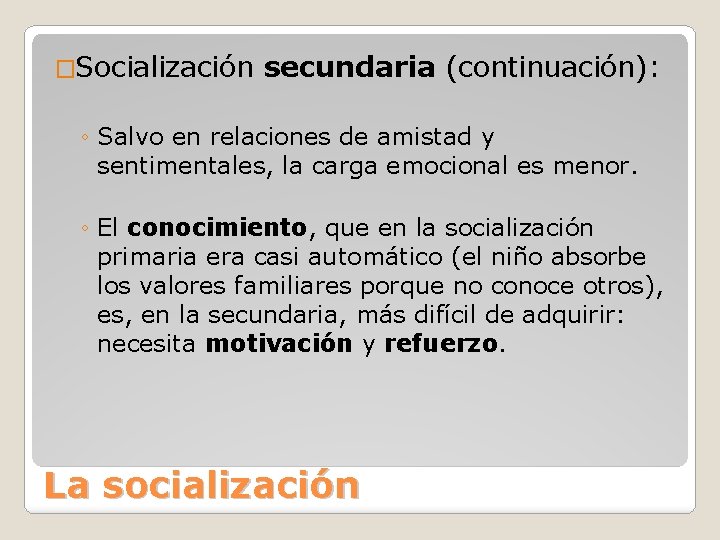 �Socialización secundaria (continuación): ◦ Salvo en relaciones de amistad y sentimentales, la carga emocional