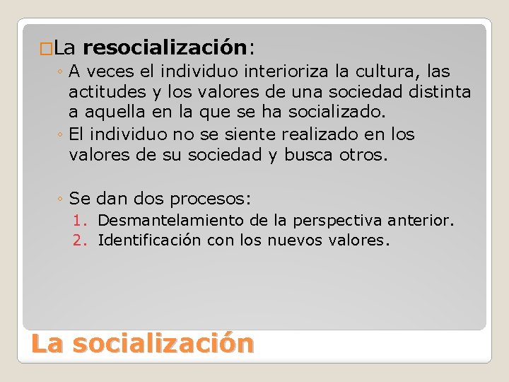 �La resocialización: ◦ A veces el individuo interioriza la cultura, las actitudes y los