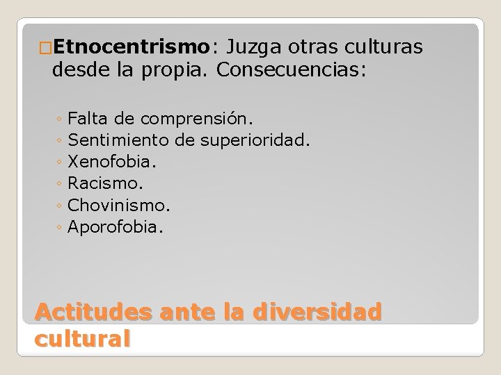 �Etnocentrismo: Juzga otras culturas desde la propia. Consecuencias: ◦ Falta de comprensión. ◦ Sentimiento