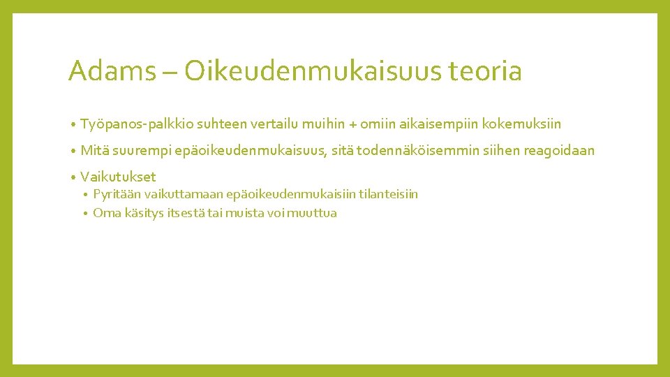 Adams – Oikeudenmukaisuus teoria • Työpanos-palkkio suhteen vertailu muihin + omiin aikaisempiin kokemuksiin •