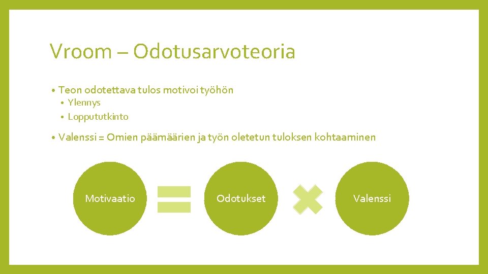 Vroom – Odotusarvoteoria • Teon odotettava tulos motivoi työhön Ylennys • Loppututkinto • •