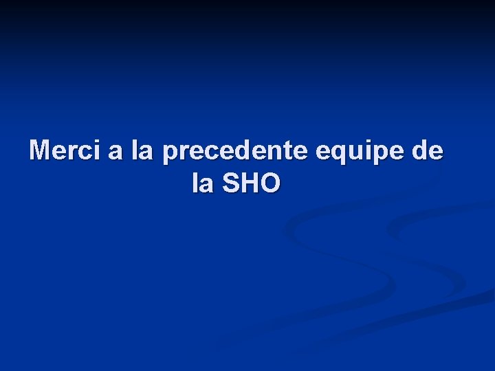 Merci a la precedente equipe de la SHO Merci a la precedente equipe de la SHO