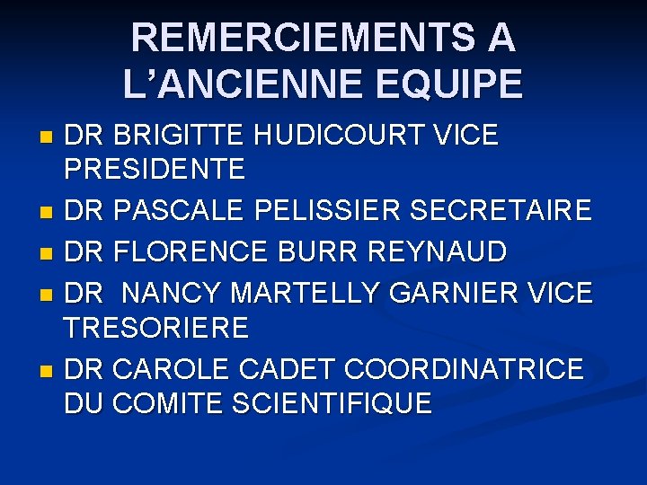 REMERCIEMENTS A L’ANCIENNE EQUIPE DR BRIGITTE HUDICOURT VICE PRESIDENTE n DR PASCALE PELISSIER SECRETAIRE REMERCIEMENTS A L’ANCIENNE EQUIPE DR BRIGITTE HUDICOURT VICE PRESIDENTE n DR PASCALE PELISSIER SECRETAIRE