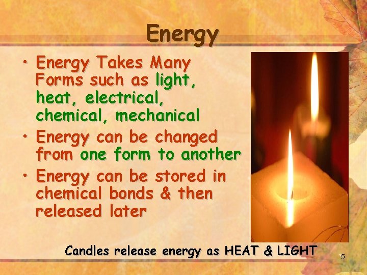 Energy • Energy Takes Many Forms such as light, heat, electrical, chemical, mechanical •