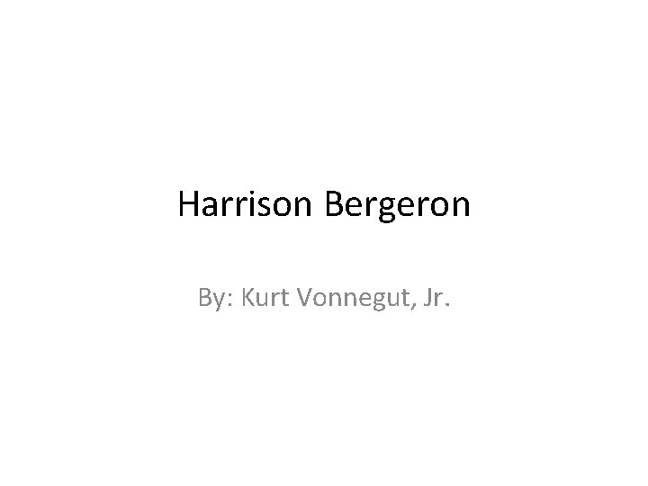 Harrison Bergeron By: Kurt Vonnegut, Jr. 