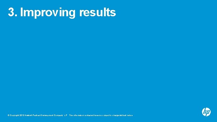 3. Improving results © Copyright 2013 Hewlett-Packard Development Company, L. P. The information contained