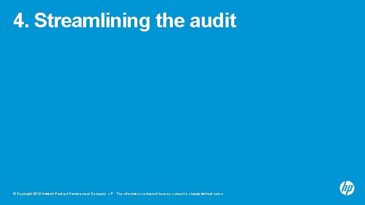 4. Streamlining the audit © Copyright 2013 Hewlett-Packard Development Company, L. P. The information