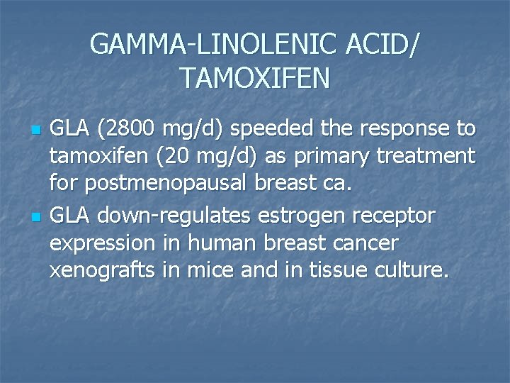 GAMMA-LINOLENIC ACID/ TAMOXIFEN n n GLA (2800 mg/d) speeded the response to tamoxifen (20