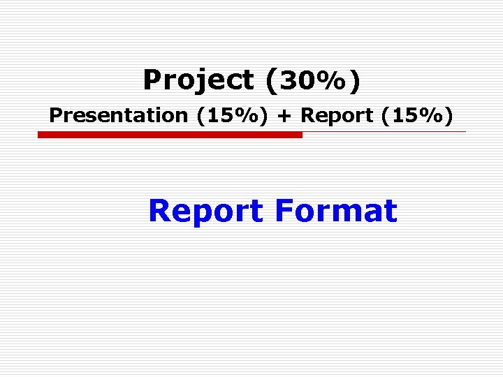 Project (30%) Presentation (15%) + Report (15%) Report Format 