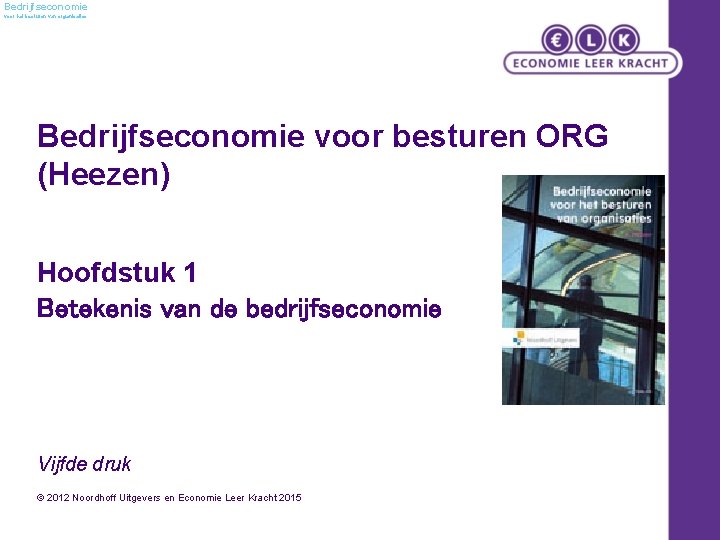 Bedrijfseconomie voor het besturen van organisaties Bedrijfseconomie voor besturen ORG (Heezen) Hoofdstuk 1 Betekenis