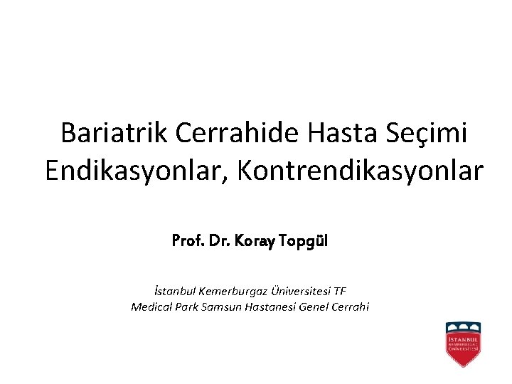 Bariatrik Cerrahide Hasta Seçimi Endikasyonlar, Kontrendikasyonlar Prof. Dr. Koray Topgül İstanbul Kemerburgaz Üniversitesi TF