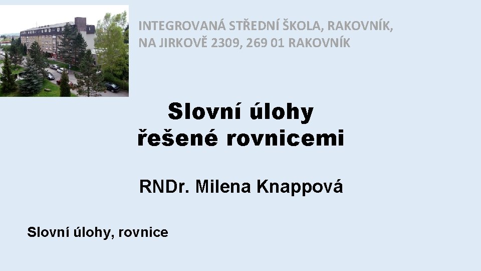 INTEGROVANÁ STŘEDNÍ ŠKOLA, RAKOVNÍK, NA JIRKOVĚ 2309, 269 01 RAKOVNÍK Slovní úlohy řešené rovnicemi