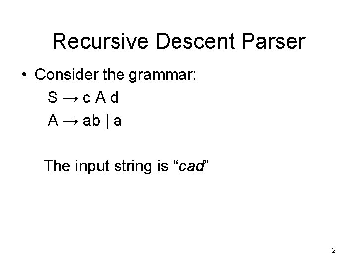 Recursive Descent Parser • Consider the grammar: S→c. Ad A → ab | a