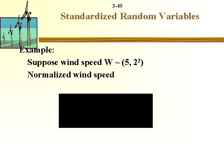 3 -49 Standardized Random Variables Example: Suppose wind speed W ~ (5, 22) Normalized