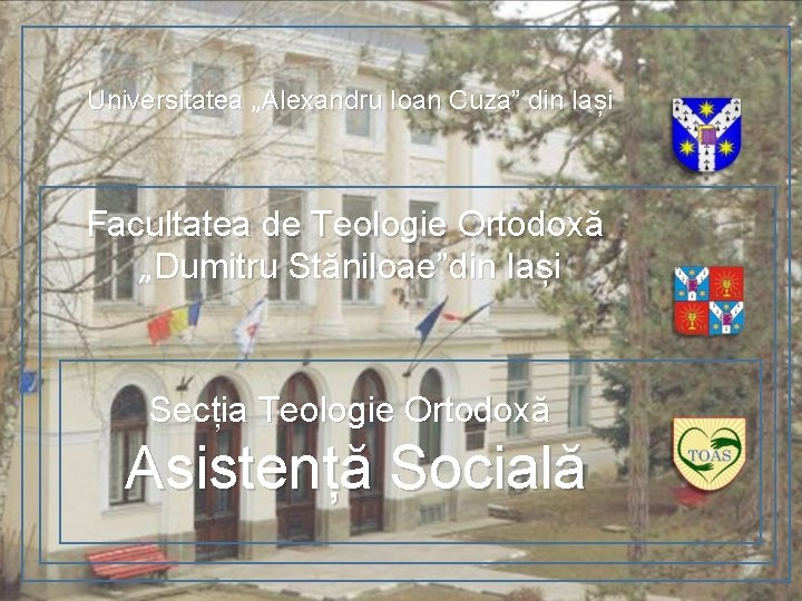 Universitatea „Alexandru Ioan Cuza” din Iași Facultatea de Teologie Ortodoxă „Dumitru Stăniloae”din Iași Secția