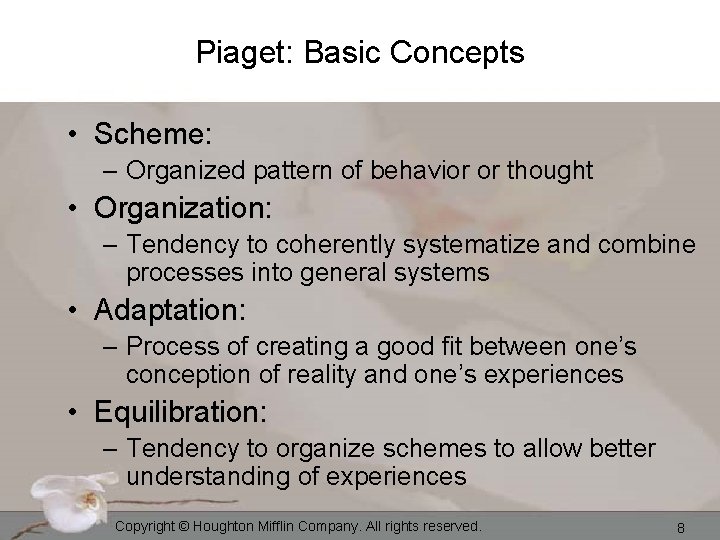 Piaget: Basic Concepts • Scheme: – Organized pattern of behavior or thought • Organization: