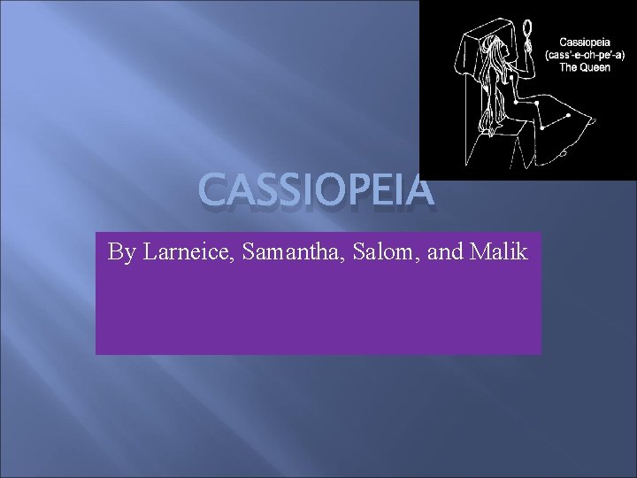 CASSIOPEIA By Larneice, Samantha, Salom, and Malik 