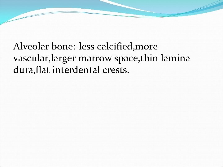 Alveolar bone: -less calcified, more vascular, larger marrow space, thin lamina dura, flat interdental