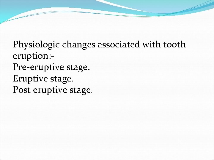 Physiologic changes associated with tooth eruption: Pre-eruptive stage. Eruptive stage. Post eruptive stage. 