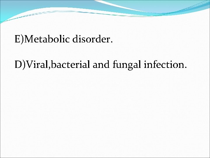 E)Metabolic disorder. D)Viral, bacterial and fungal infection. 