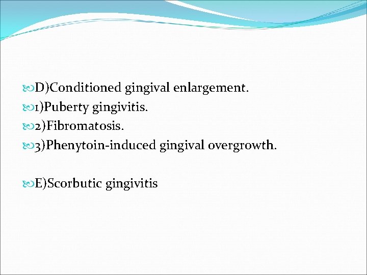  D)Conditioned gingival enlargement. 1)Puberty gingivitis. 2)Fibromatosis. 3)Phenytoin-induced gingival overgrowth. E)Scorbutic gingivitis 