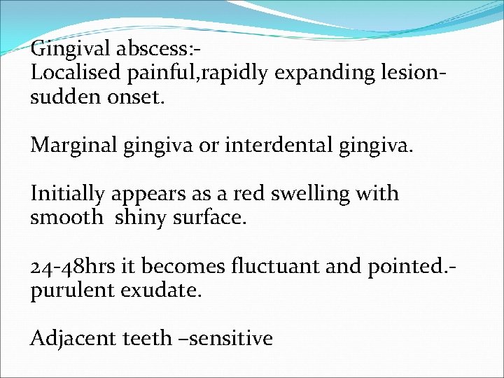 Gingival abscess: Localised painful, rapidly expanding lesionsudden onset. Marginal gingiva or interdental gingiva. Initially