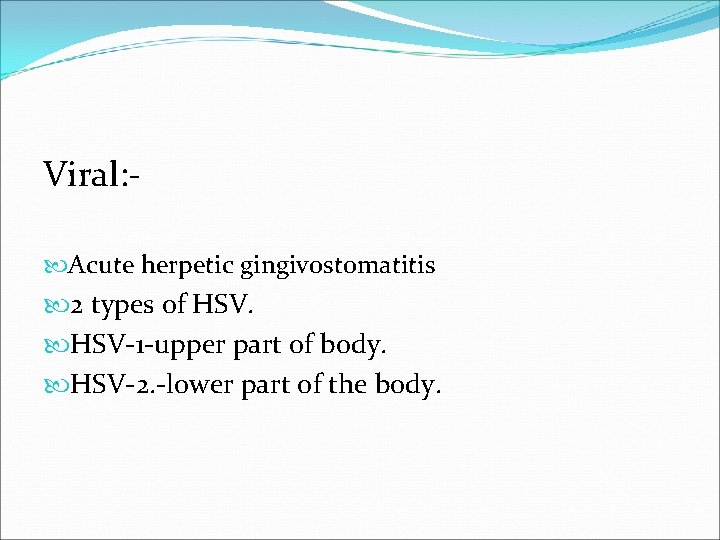 Viral: Acute herpetic gingivostomatitis 2 types of HSV-1 -upper part of body. HSV-2. -lower
