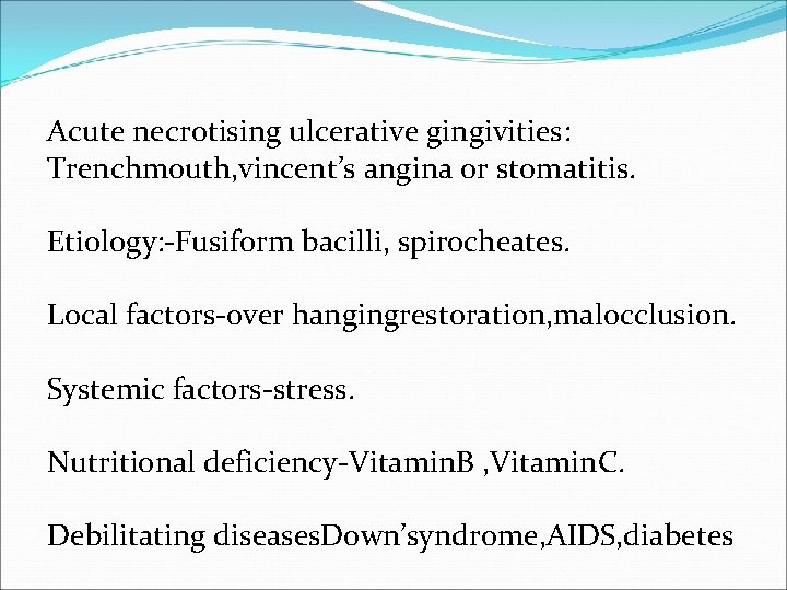 Acute necrotising ulcerative gingivities: Trenchmouth, vincent’s angina or stomatitis. Etiology: -Fusiform bacilli, spirocheates. Local