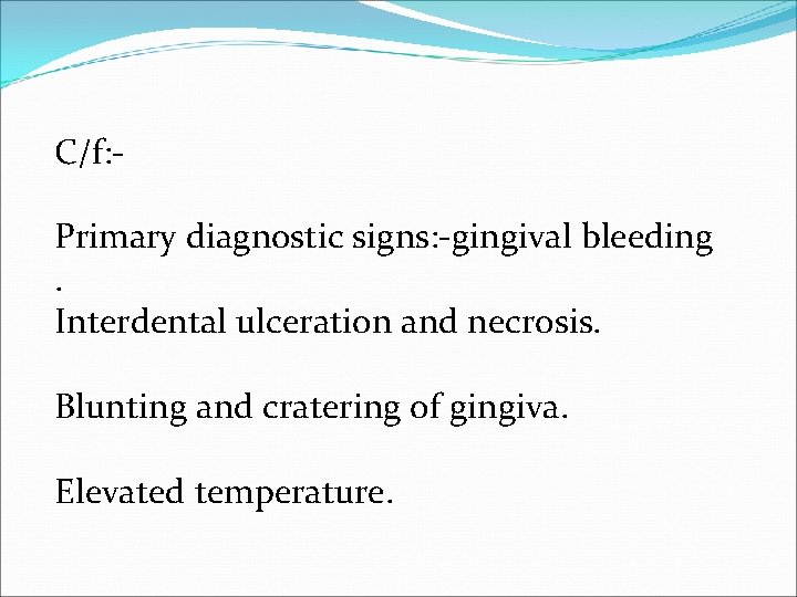 C/f: Primary diagnostic signs: -gingival bleeding. Interdental ulceration and necrosis. Blunting and cratering of