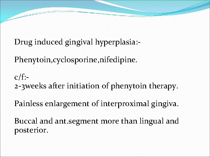 Drug induced gingival hyperplasia: Phenytoin, cyclosporine, nifedipine. c/f: 2 -3 weeks after initiation of