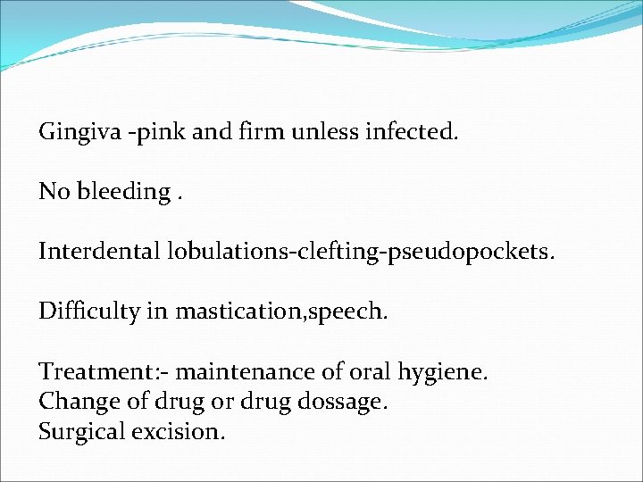 Gingiva -pink and firm unless infected. No bleeding. Interdental lobulations-clefting-pseudopockets. Difficulty in mastication, speech.