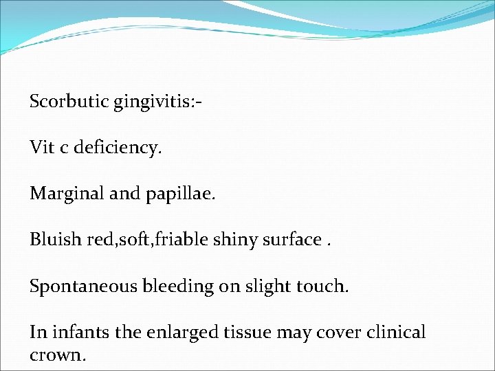 Scorbutic gingivitis: Vit c deficiency. Marginal and papillae. Bluish red, soft, friable shiny surface.