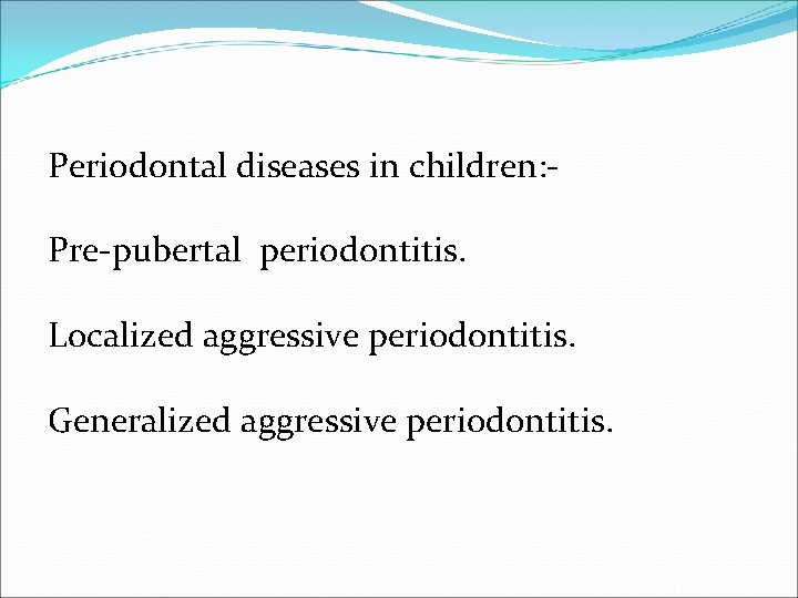 Periodontal diseases in children: Pre-pubertal periodontitis. Localized aggressive periodontitis. Generalized aggressive periodontitis. 