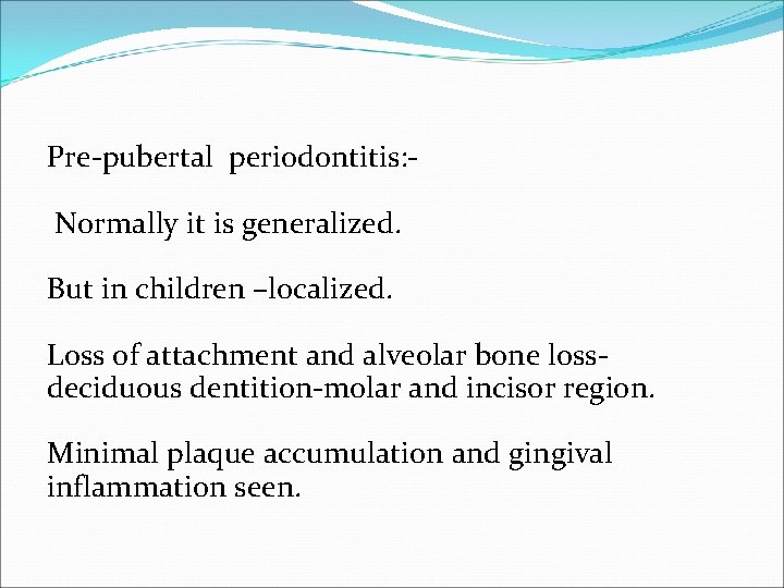 Pre-pubertal periodontitis: Normally it is generalized. But in children –localized. Loss of attachment and