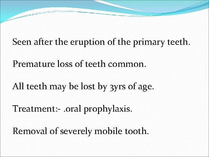 Seen after the eruption of the primary teeth. Premature loss of teeth common. All