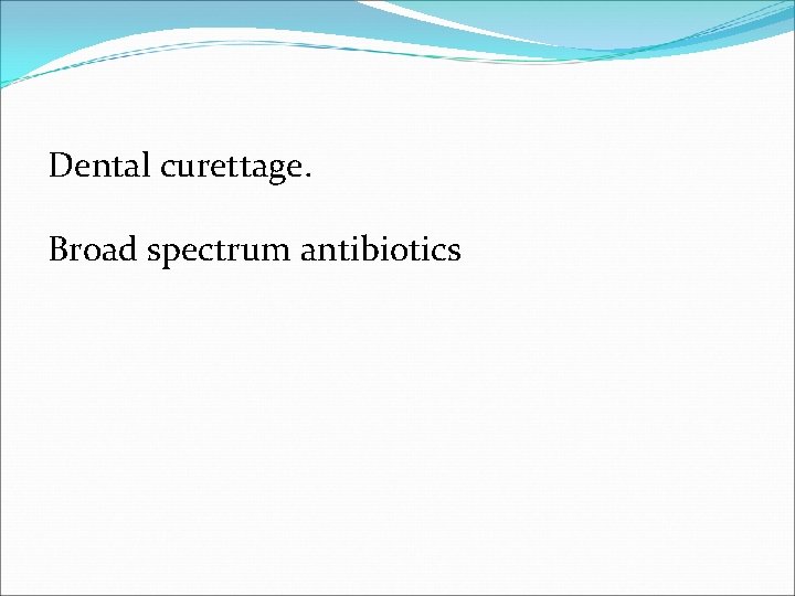 Dental curettage. Broad spectrum antibiotics 