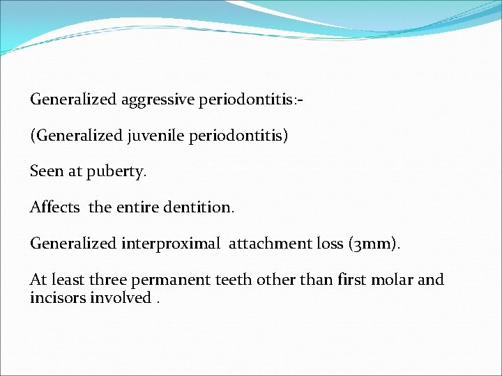 Generalized aggressive periodontitis: (Generalized juvenile periodontitis) Seen at puberty. Affects the entire dentition. Generalized
