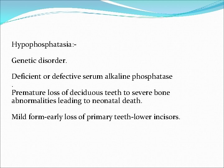 Hypophosphatasia: Genetic disorder. Deficient or defective serum alkaline phosphatase. Premature loss of deciduous teeth