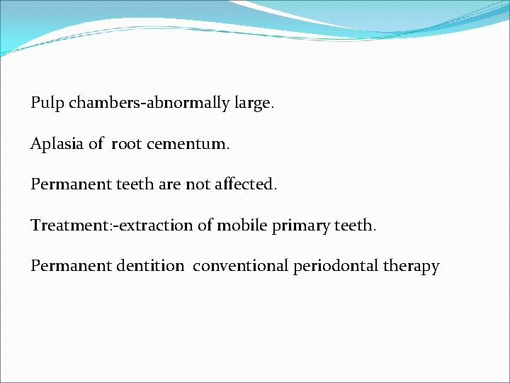 Pulp chambers-abnormally large. Aplasia of root cementum. Permanent teeth are not affected. Treatment: -extraction