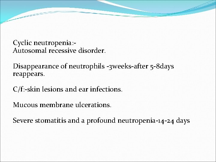 Cyclic neutropenia: Autosomal recessive disorder. Disappearance of neutrophils -3 weeks-after 5 -8 days reappears.