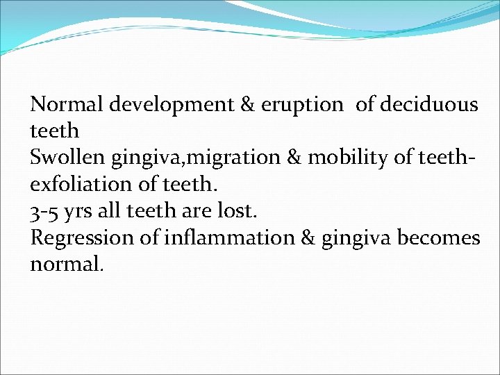 Normal development & eruption of deciduous teeth Swollen gingiva, migration & mobility of teethexfoliation