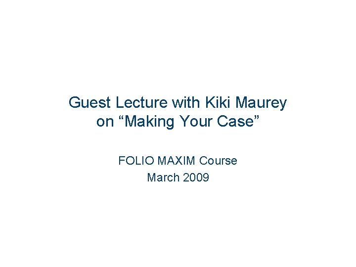 Guest Lecture with Kiki Maurey on “Making Your Case” FOLIO MAXIM Course March 2009