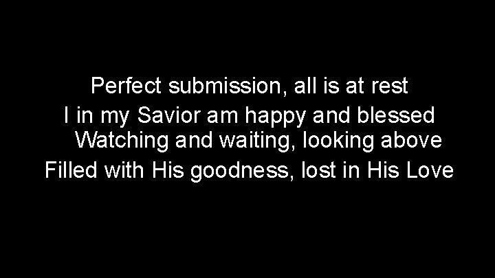 Perfect submission, all is at rest I in my Savior am happy and blessed