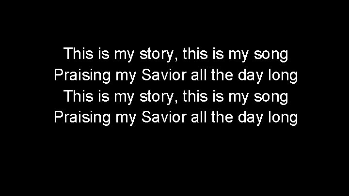 This is my story, this is my song Praising my Savior all the day