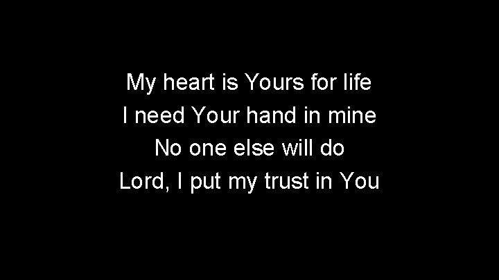 My heart is Yours for life I need Your hand in mine No one