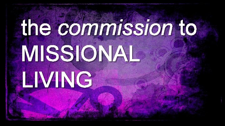 the commission to MISSIONAL LIVING 